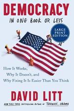 Democracy in One Book or Less: How It Works, Why It Doesn't, and Why Fixing It Is Easier Than You Think [Large Print]
