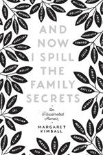 And Now I Spill the Family Secrets: An Illustrated Memoir