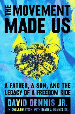 The Movement Made Us: A Father, a Son, and the Legacy of a Freedom Ride - David J Dennis Jr,David J Dennis Sr - cover