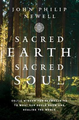 Sacred Earth, Sacred Soul: Celtic Wisdom for Reawakening to What Our Souls Know and Healing the World - John Philip Newell - cover