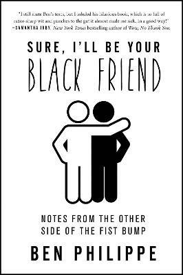 Sure, I'll Be Your Black Friend: Notes from the Other Side of the Fist Bump - Ben Philippe - cover