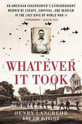 Whatever It Took: An American Paratrooper's Extraordinary Memoir of Escape, Survival, and Heroism in the Last Days of World War II - Henry Langrehr,Jim DeFelice - cover