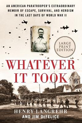 Whatever It Took: An American Paratrooper's Extraordinary Memoir of Escape, Survival, and Heroism in the Last Days of World War II - Henry Langrehr,Jim DeFelice - cover