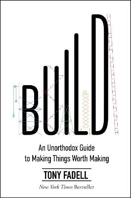 Build: An Unorthodox Guide to Making Things Worth Making - Tony Fadell - cover