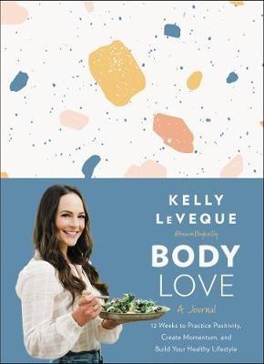Body Love: A Journal: 12 Weeks to Practice Positivity, Create Momentum, and Build Your Healthy Lifestyle - Kelly Leveque - cover