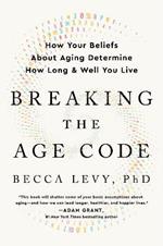 Breaking the Age Code: How Your Beliefs about Aging Determine How Long and Well You Live