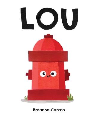 Lou: A Children's Picture Book About a Fire Hydrant and Unlikely Neighborhood Hero - Breanna Carzoo - cover