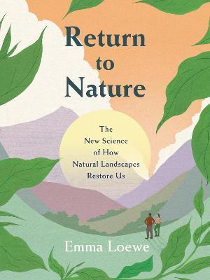 Return to Nature: The New Science of How Natural Landscapes Restore Us - Emma Loewe - cover