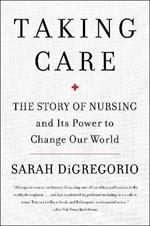 Taking Care: The Story Of Nursing And Its Power To Change Our World