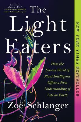 The Light Eaters: How the Unseen World of Plant Intelligence Offers a New Understanding of Life on Earth - Zoë Schlanger - cover