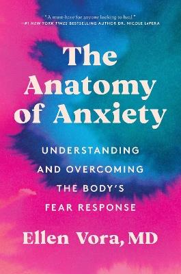 The Anatomy of Anxiety: Understanding and Overcoming the Body's Fear Response - Ellen Vora - cover