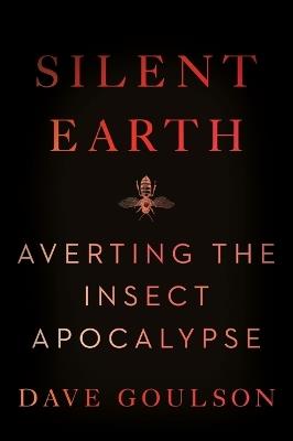 Silent Earth: Averting the Insect Apocalypse - Dave Goulson - cover