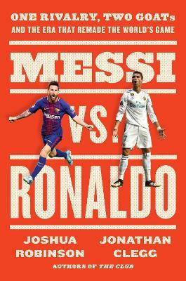 Messi vs. Ronaldo: One Rivalry, Two GOATs, and the Era That Remade the World's Game - Jonathan Clegg,Joshua Robinson - cover