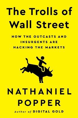 The Trolls of Wall Street: How the Outcasts and Insurgents Are Hacking the Markets - Nathaniel Popper - cover