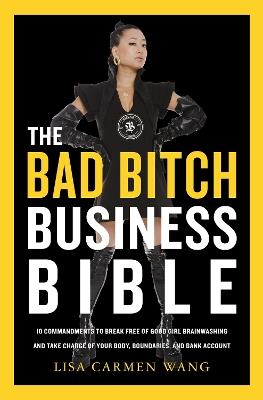 The Bad Bitch Business Bible: 10 Commandments to Break Free of Good Girl Brainwashing and Take Charge of Your Body, Boundaries, and Bank Account - Lisa Carmen Wang - cover