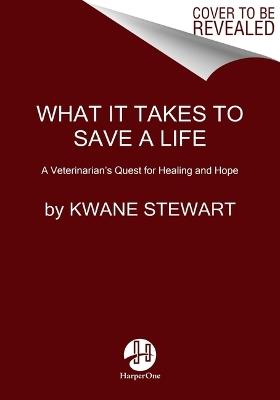 What It Takes to Save a Life: A Veterinarian's Quest for Healing and Hope - Kwane Stewart - cover