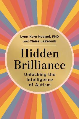 Hidden Brilliance: Unlocking the Intelligence of Autism - Lynn Kern Koegel,Claire LaZebnik - cover