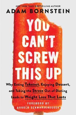 You Can’t Screw This Up: Why Eating Takeout, Enjoying Dessert, and Taking the Stress out of Dieting Leads to Weight Loss That Lasts - Adam Bornstein - cover