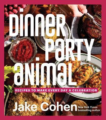 Dinner Party Animal: Recipes to Make Every Day a Celebration - Jake Cohen - cover