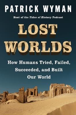 Lost Worlds: How Humans Tried, Failed, Succeeded, and Built Our World - Patrick Wyman - cover