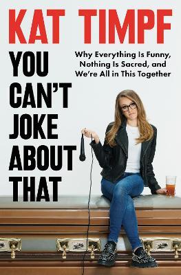You Can't Joke about That: Why Everything Is Funny, Nothing Is Sacred, and We're All in This Together - Kat Timpf - cover