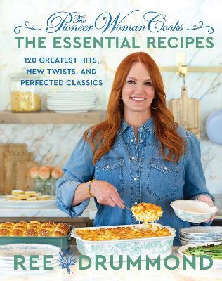 The Pioneer Woman Cooks—The Essential Recipes: 120 Greatest Hits, New Twists, and Perfected Classics - Ree Drummond - cover