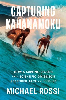 Capturing Kahanamoku: How a Surfing Legend and a Scientific Obsession Redefined Race and Culture - Michael Rossi - cover
