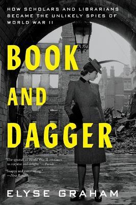 Book and Dagger: How Scholars and Librarians Became the Unlikely Spies of World War II - Elyse Graham - cover