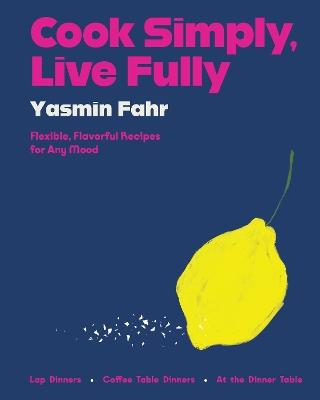 Cook Simply, Live Fully: Flexible, Flavorful Recipes for Any Mood - Yasmin Fahr - cover