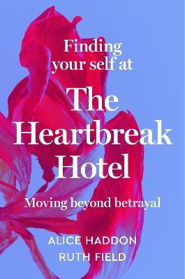 Finding Your Self at the Heartbreak Hotel: Moving Beyond Betrayal - Alice Haddon,Ruth Field - cover