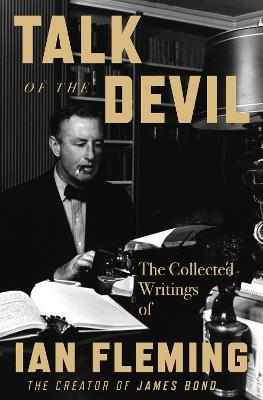 Talk of the Devil: The Collected Writings of Ian Fleming - Ian Fleming - cover