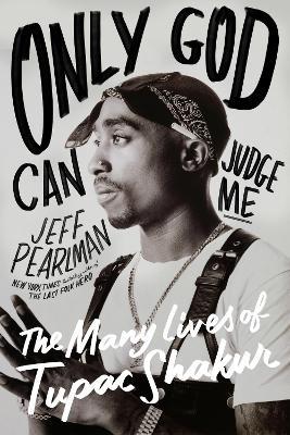 Only God Can Judge Me: The Many Lives of Tupac Shakur - Jeff Pearlman - cover
