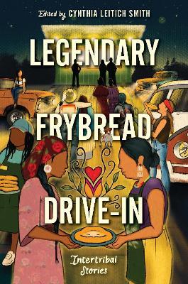 Legendary Frybread Drive-In: Intertribal Stories - Cynthia Leitich Smith,Kate Hart,Eric Gansworth - cover