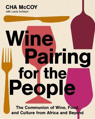 Wine Pairing for the People: The Communion of Wine, Food, and Culture from Africa and Beyond - Cha McCoy - cover
