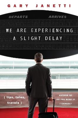 We Are Experiencing a Slight Delay: (tips, tales, travels) - Gary Janetti - cover