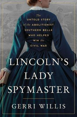 Lincoln’s Lady Spymaster: The Untold Story of the Abolitionist Southern Belle Who Helped Win the Civil War - Gerri Willis - cover