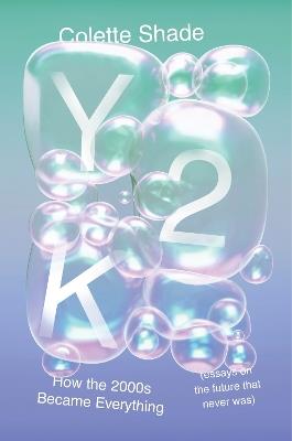 Y2K: How the 2000s Became Everything (Essays on the Future That Never Was) - Colette Shade - cover