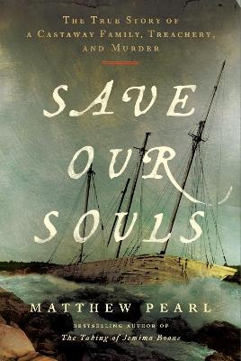 Save Our Souls: The True Story of a Castaway Family, Treachery, and Murder - Matthew Pearl - cover