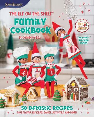 The Elf on the Shelf Family Cookbook: 50 Elftastic Recipes Plus Playful Elf Ideas, Games, Activities, and More! - Chanda A. Bell - cover