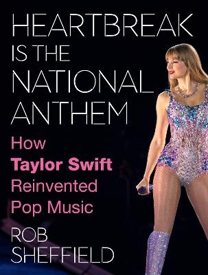 Heartbreak Is the National Anthem: How Taylor Swift Reinvented Pop Music - Rob Sheffield - cover