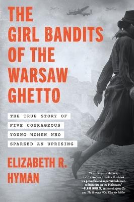 The Girl Bandits of the Warsaw Ghetto: The True Story of Five Courageous Young Women Who Sparked an Uprising - Elizabeth R. Hyman - cover