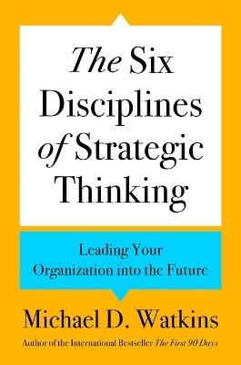 The Six Disciplines of Strategic Thinking: Leading Your Organization Into the Future - Michael D Watkins - cover