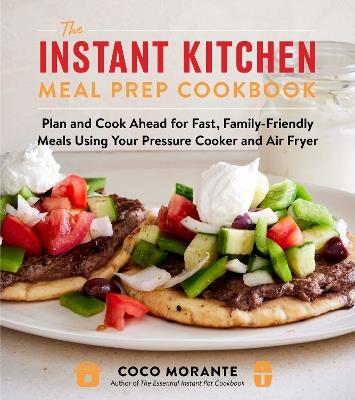 The Instant Kitchen Meal Prep Cookbook: Plan and Cook Ahead for Fast, Family-Friendly Meals Using Your Pressure Cooker and Air Fryer - Coco Morante - cover