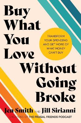Buy What You Love Without Going Broke: Transform Your Spending and Get More of What Money Can't Buy - Jen Smith,Jill Sirianni - cover