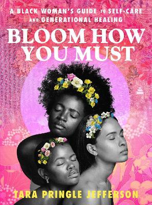 Bloom How You Must: A Black Woman's Guide to Self-Care and Generational Healing - Tara Pringle Jefferson - cover