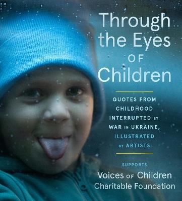 Through the Eyes of Children: Quotes from Childhood Interrupted by War in Ukraine, Illustrated by Artists - Voices of Children Charitable Foundation - cover