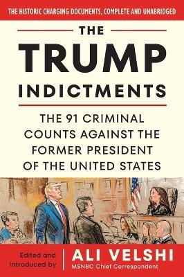 The Trump Indictments: The 91 Criminal Counts Against the Former President of the United States - Ali Velshi - cover