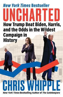 Uncharted: How Trump Beat Biden, Harris, and the Odds in the Wildest Campaign in History - Chris Whipple - cover