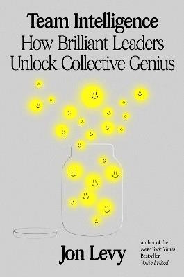 Team Intelligence: How Brilliant Leaders Unlock Collective Genius - Jon Levy - cover