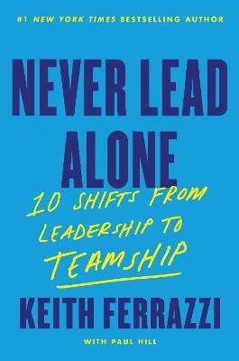 Never Lead Alone: 10 Shifts from Leadership to Teamship - Keith Ferrazzi - cover